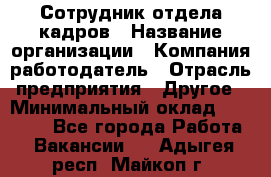Сотрудник отдела кадров › Название организации ­ Компания-работодатель › Отрасль предприятия ­ Другое › Минимальный оклад ­ 19 000 - Все города Работа » Вакансии   . Адыгея респ.,Майкоп г.